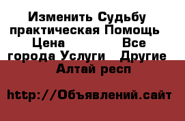 Изменить Судьбу, практическая Помощь › Цена ­ 15 000 - Все города Услуги » Другие   . Алтай респ.